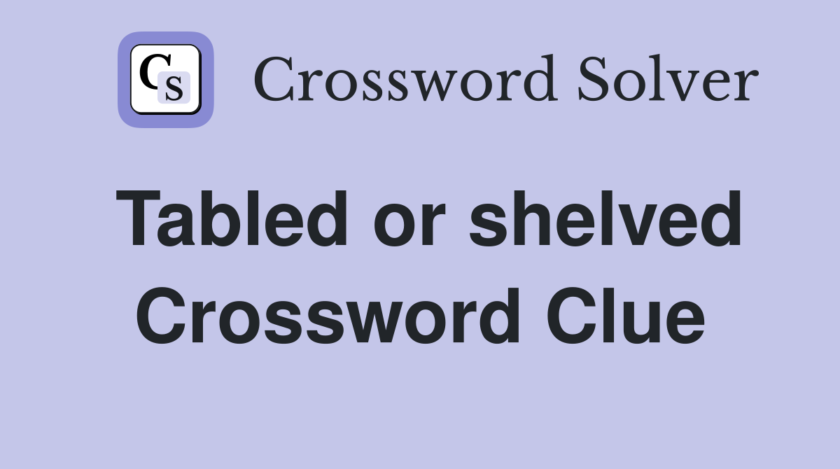 Tabled or shelved Crossword Clue
