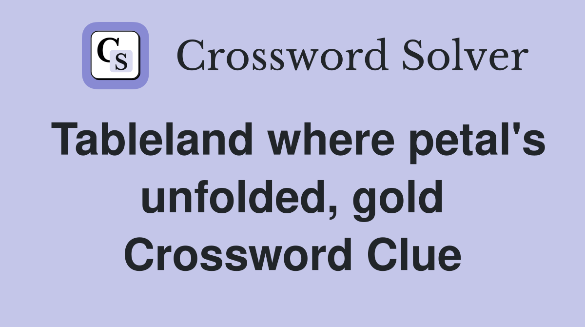 Tableland where petal's unfolded, gold Crossword Clue