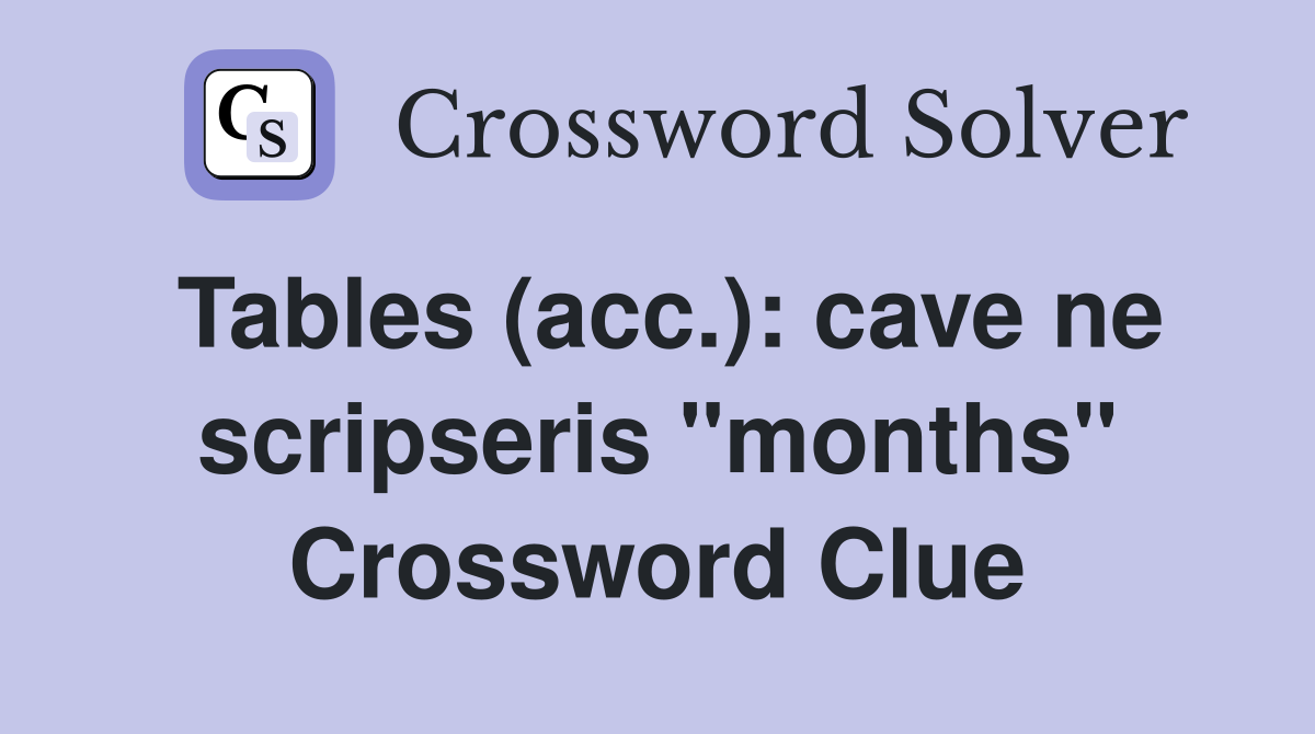 Tables (acc.): cave ne scripseris "months" Crossword Clue