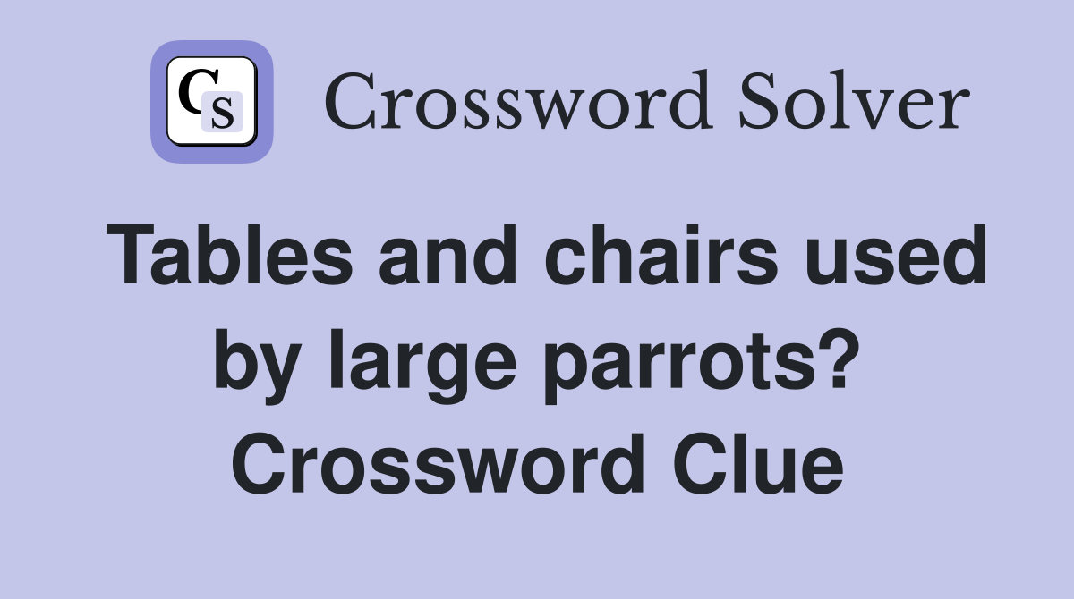 Tables and chairs used by large parrots? Crossword Clue