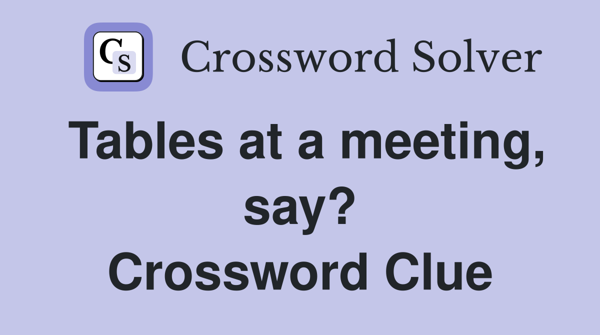 Tables at a meeting, say? Crossword Clue