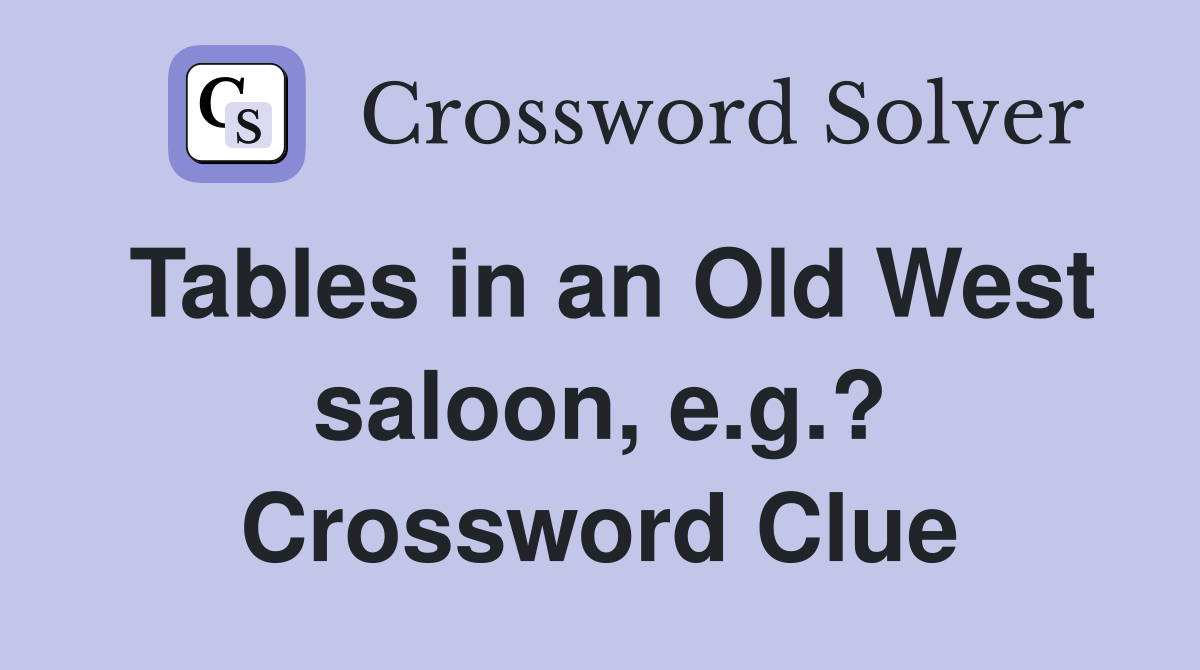 Tables in an Old West saloon, e.g.? Crossword Clue
