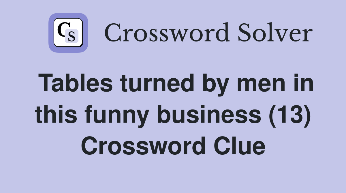 Tables turned by men in this funny business (13) Crossword Clue