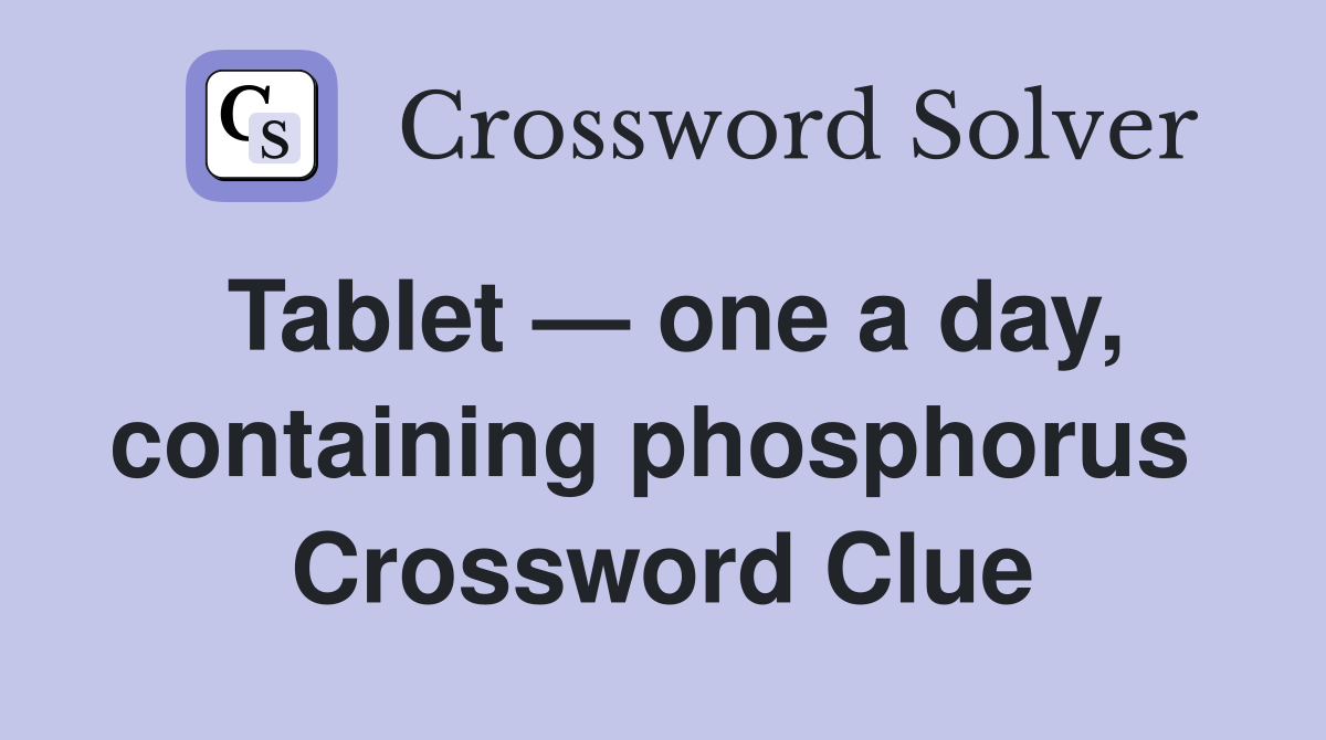 Tablet — one a day, containing phosphorus  Crossword Clue