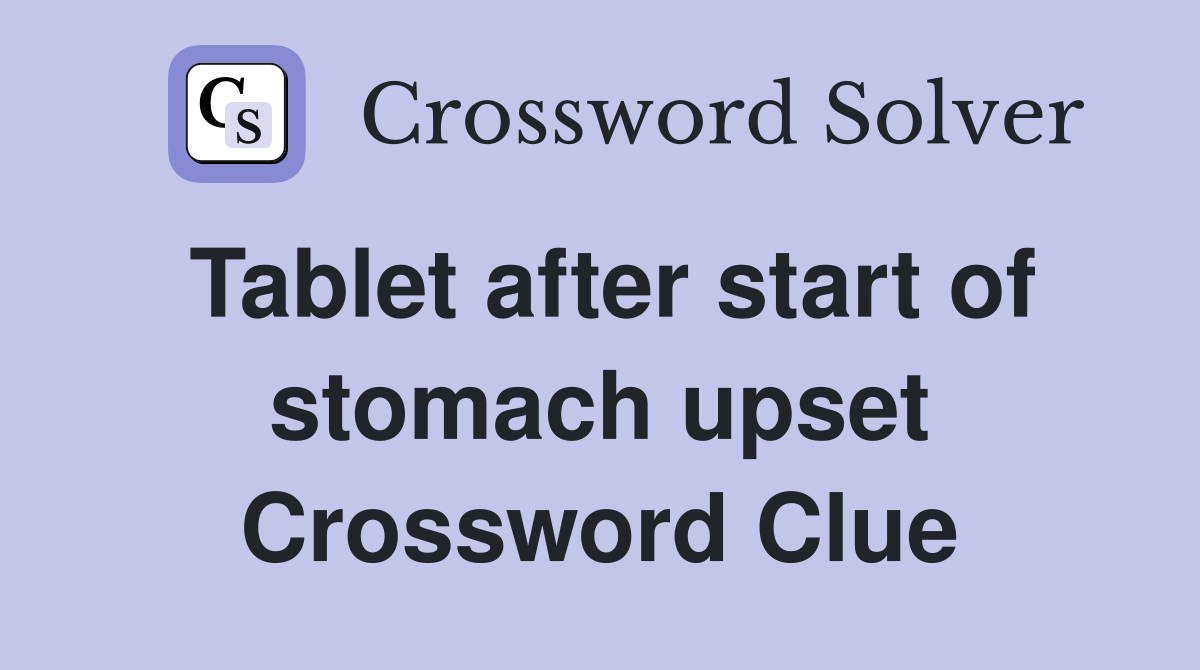 Tablet after start of stomach upset Crossword Clue