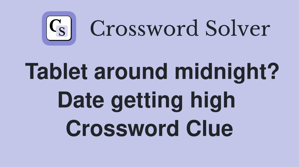 Tablet around midnight? Date getting high  Crossword Clue