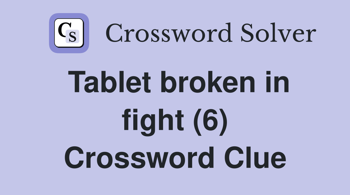 Tablet broken in fight (6) Crossword Clue