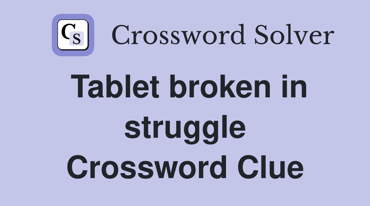 Tablet broken in struggle Crossword Clue