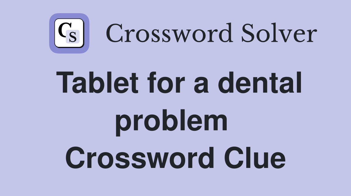 Tablet for a dental problem  Crossword Clue