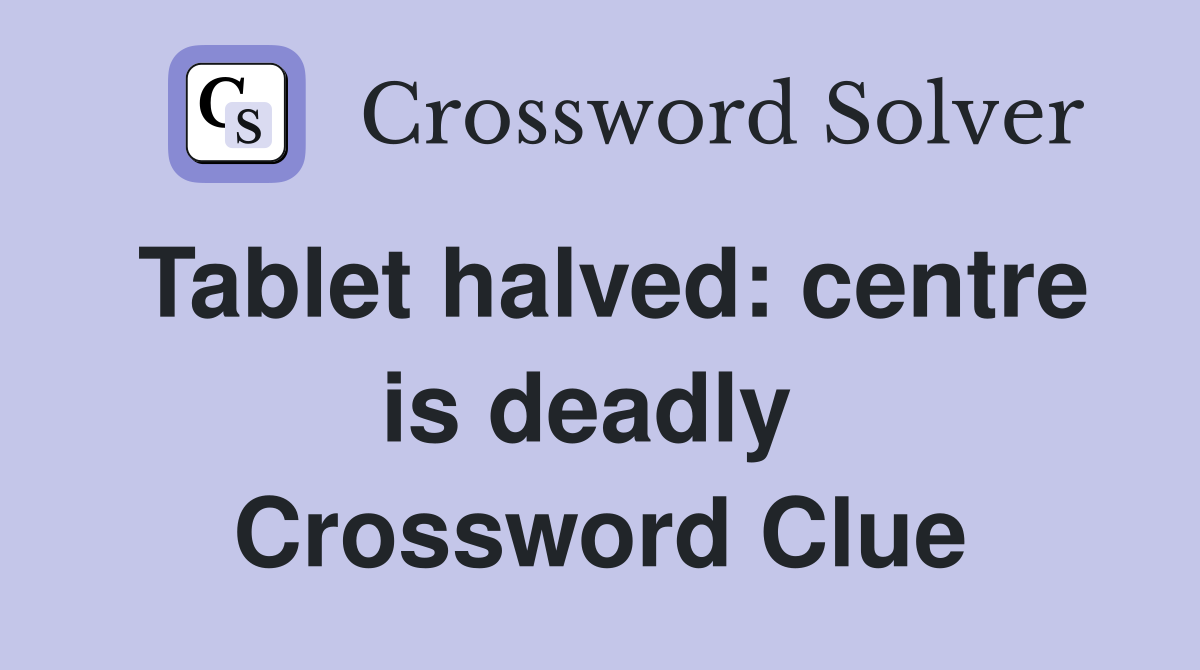 Tablet halved: centre is deadly  Crossword Clue