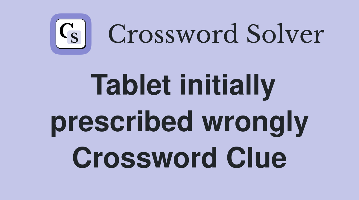 Tablet initially prescribed wrongly Crossword Clue