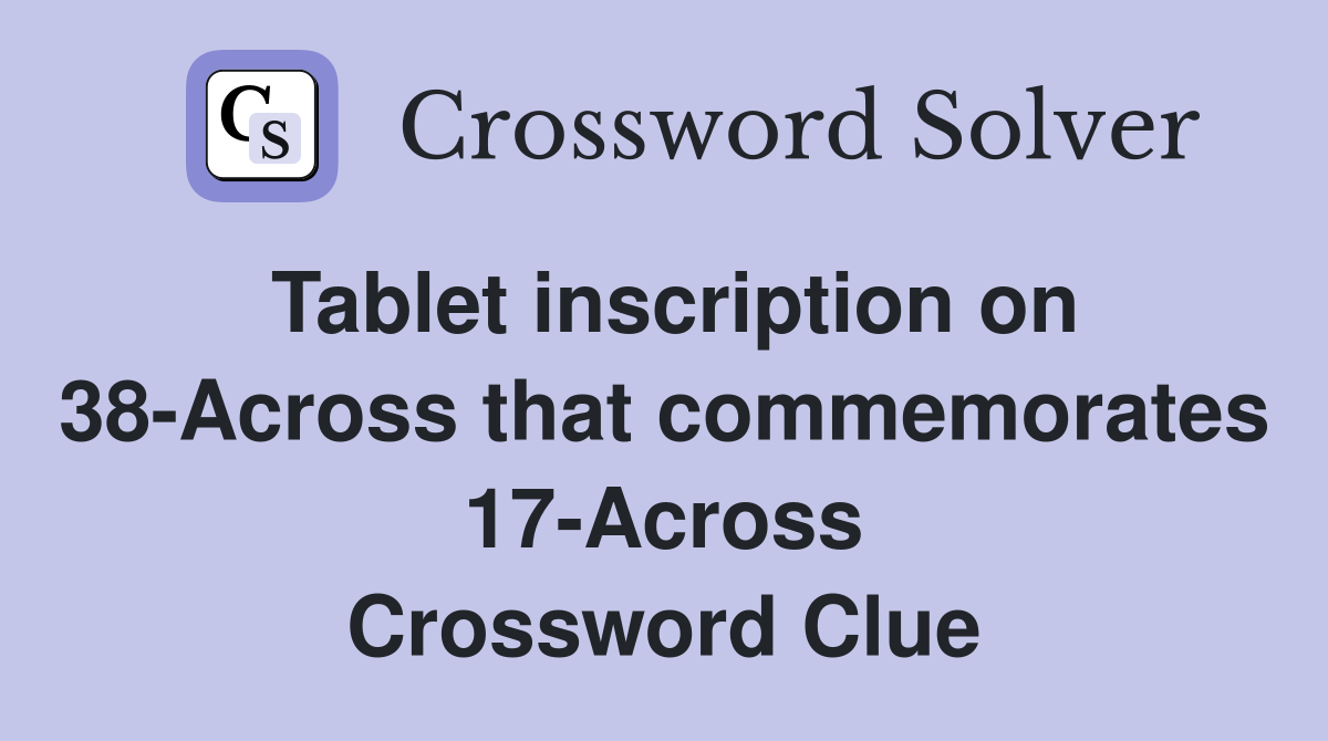 Tablet inscription on 38-Across that commemorates 17-Across Crossword Clue
