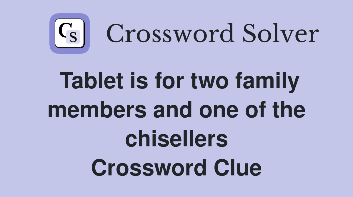 Tablet is for two family members and one of the chisellers Crossword Clue
