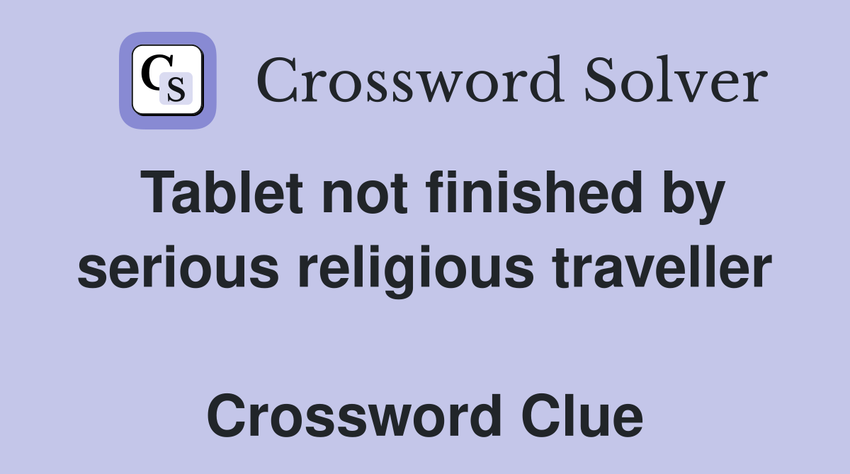 Tablet not finished by serious religious traveller  Crossword Clue