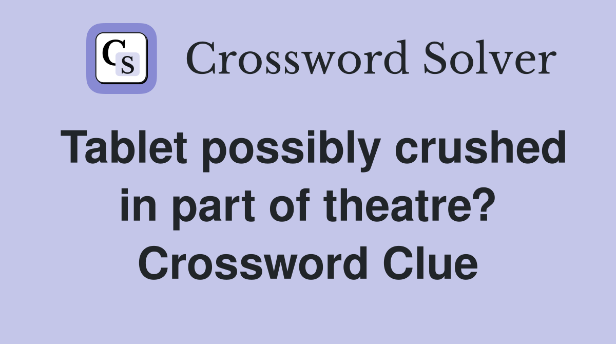 Tablet possibly crushed in part of theatre? Crossword Clue