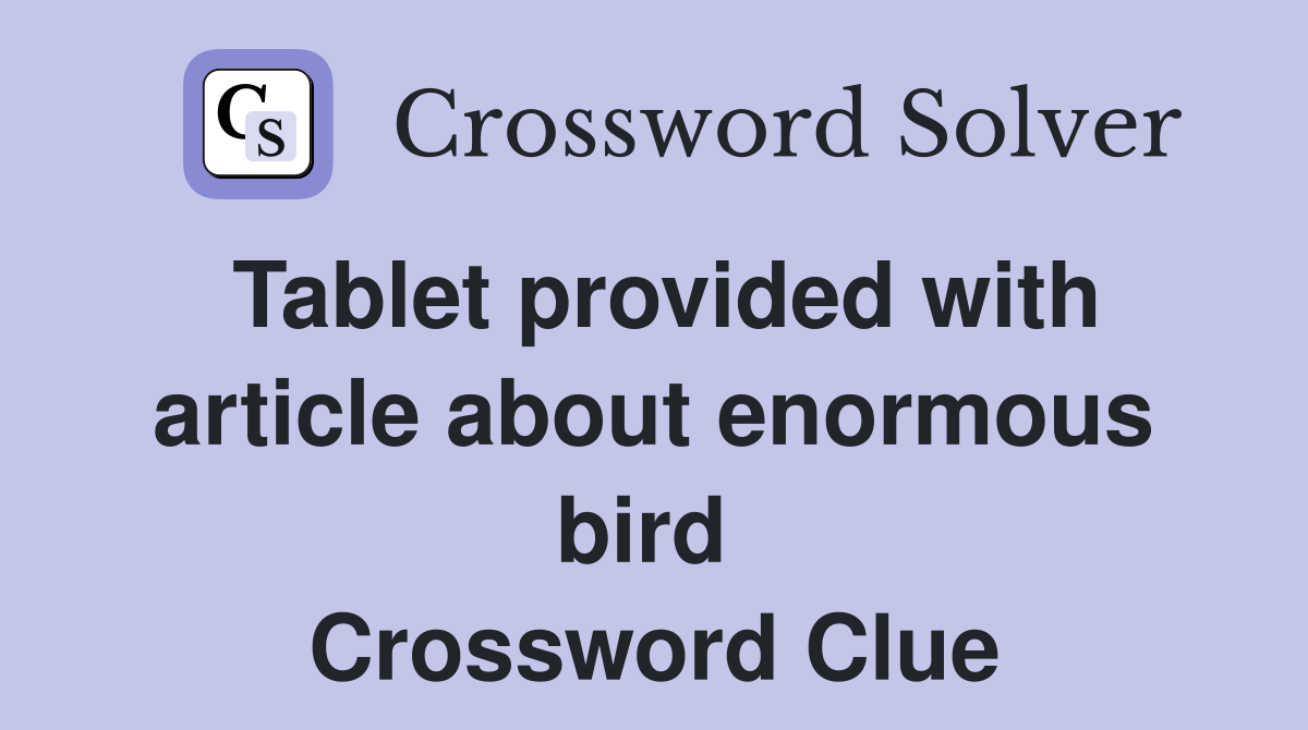 Tablet provided with article about enormous bird  Crossword Clue