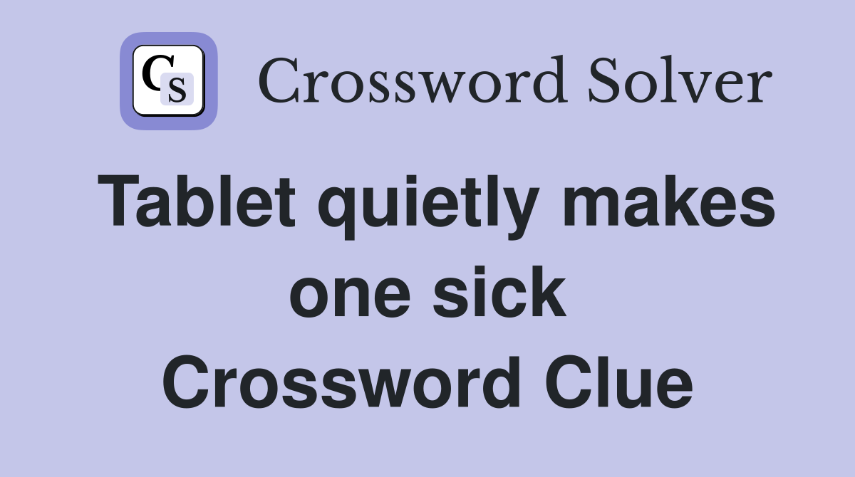 Tablet quietly makes one sick Crossword Clue
