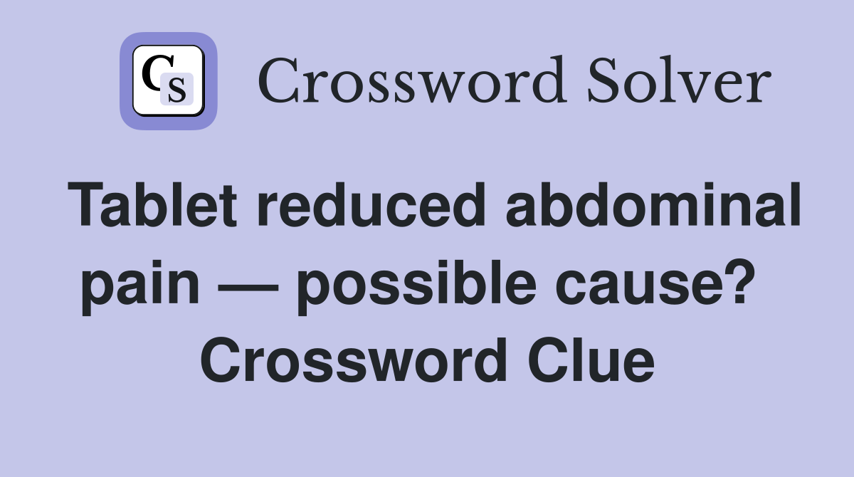 Tablet reduced abdominal pain — possible cause?  Crossword Clue