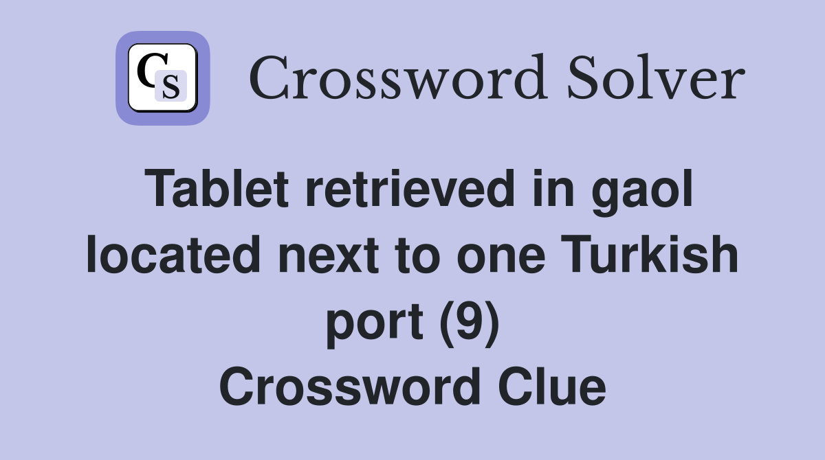Tablet retrieved in gaol located next to one Turkish port (9) Crossword Clue