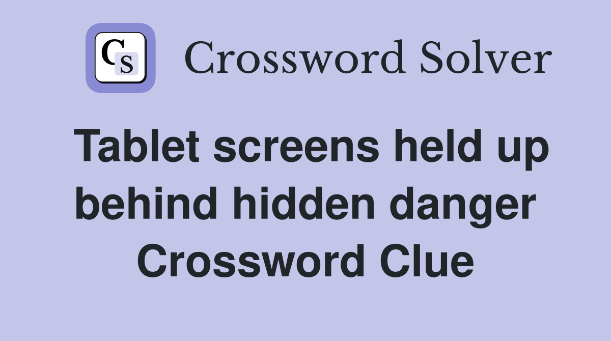 Tablet screens held up behind hidden danger Crossword Clue