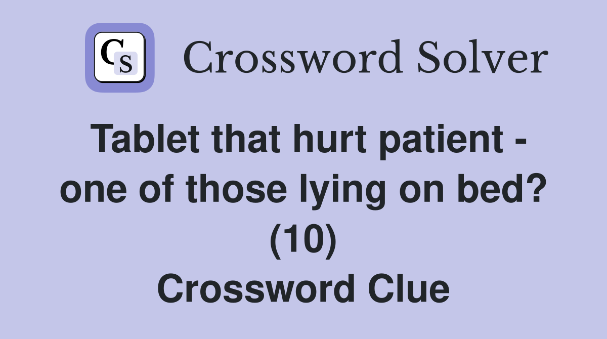 Tablet that hurt patient - one of those lying on bed? (10) Crossword Clue