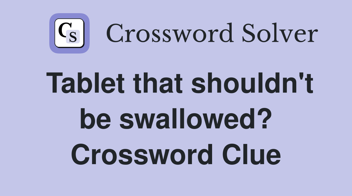 Tablet that shouldn't be swallowed? Crossword Clue