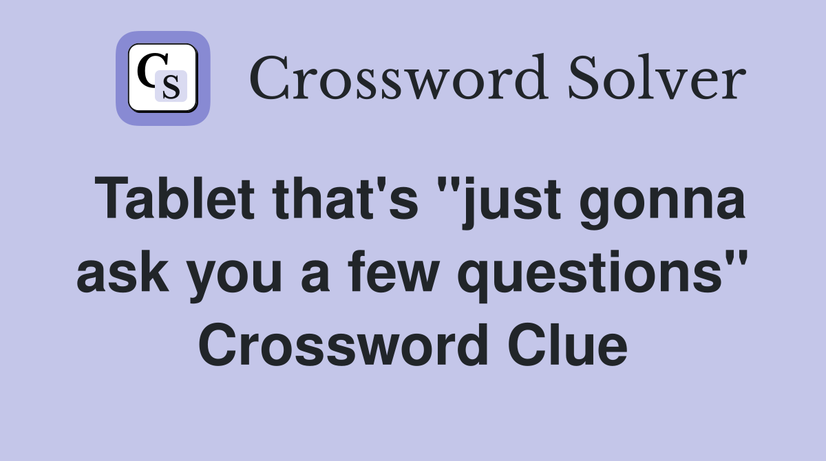 Tablet that's "just gonna ask you a few questions" Crossword Clue