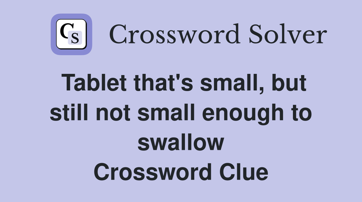 Tablet that's small, but still not small enough to swallow Crossword Clue