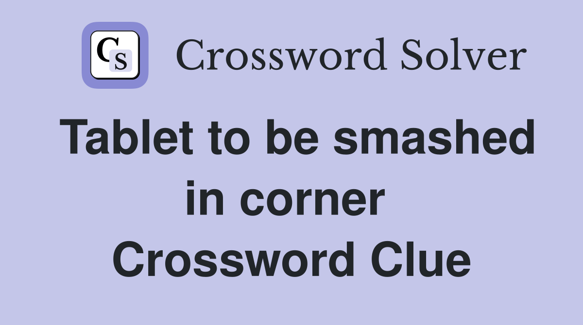 Tablet to be smashed in corner  Crossword Clue