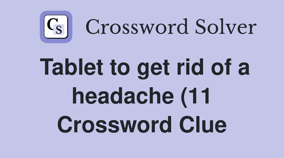 Tablet to get rid of a headache (11) Crossword Clue Answers Tablet to get rid of a headache (11) Crossword Clue Answers