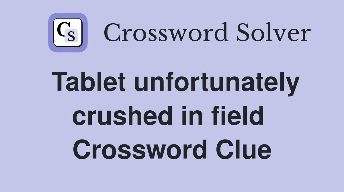 Tablet unfortunately crushed in field  Crossword Clue