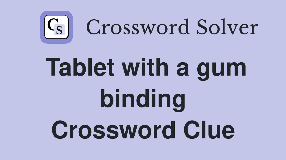 Tablet with a gum binding Crossword Clue