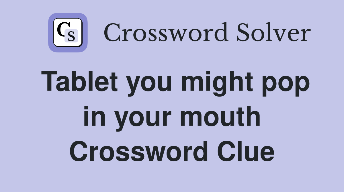 Tablet you might pop in your mouth Crossword Clue