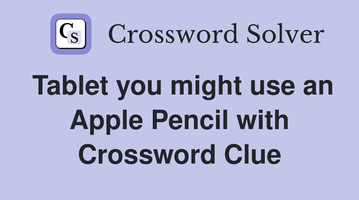 Tablet you might use an Apple Pencil with Crossword Clue