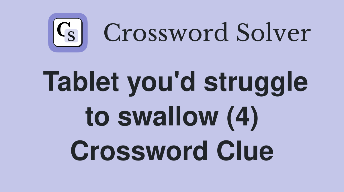 Tablet you'd struggle to swallow (4) Crossword Clue
