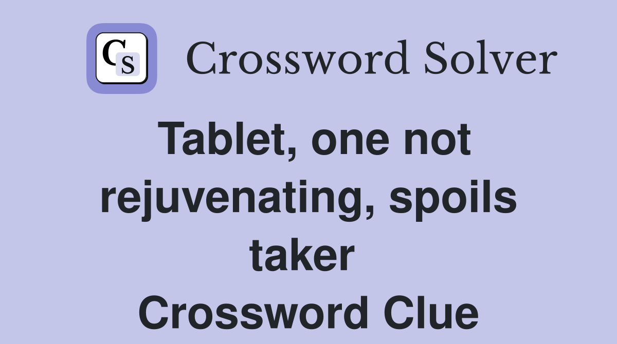 Tablet, one not rejuvenating, spoils taker  Crossword Clue