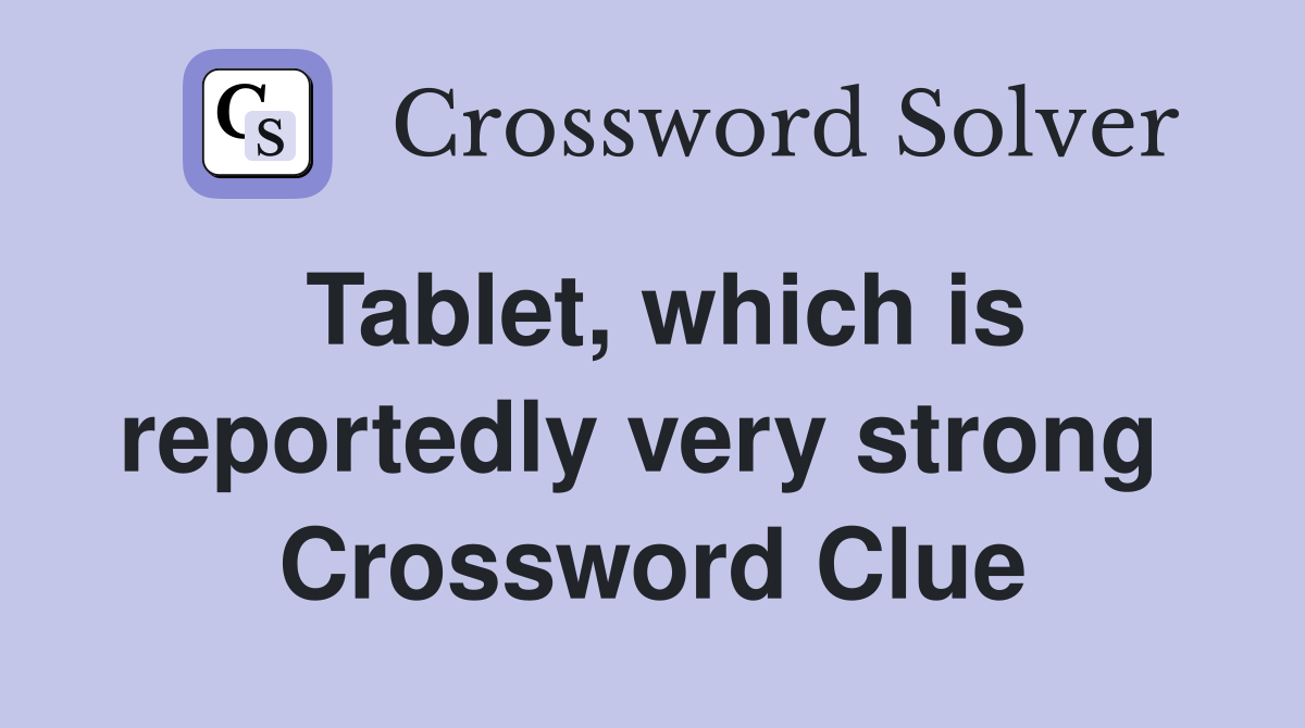 Tablet, which is reportedly very strong  Crossword Clue