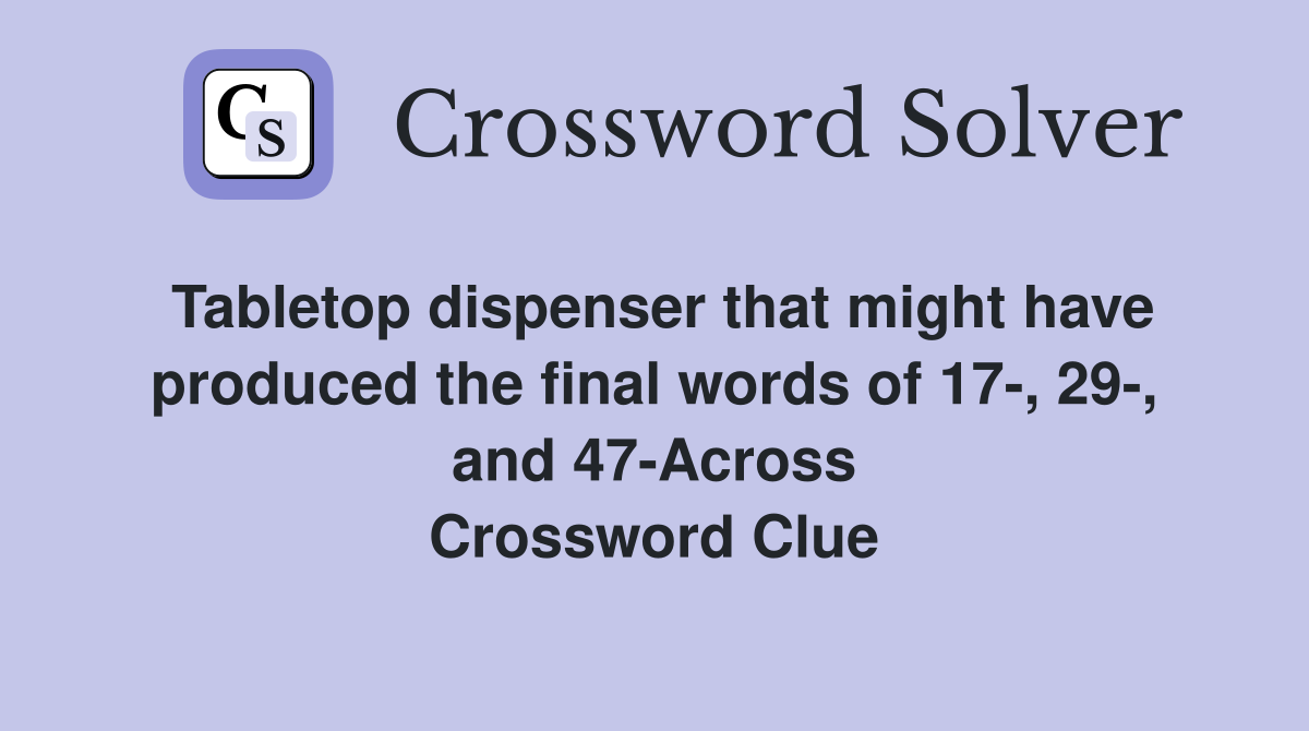 Tabletop dispenser that might have produced the final words of 17-, 29-, and 47-Across Crossword Clue