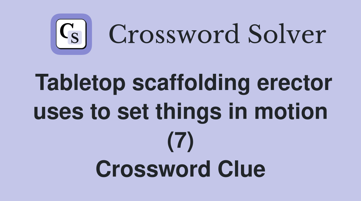 Tabletop scaffolding erector uses to set things in motion (7) Crossword Clue