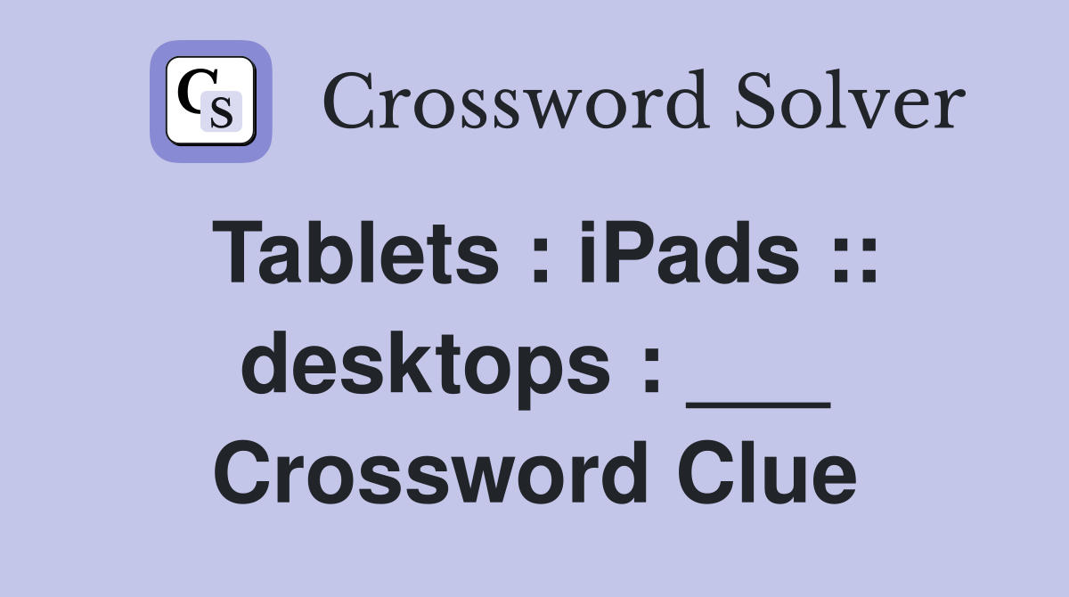 Tablets : iPads :: desktops : ___ Crossword Clue