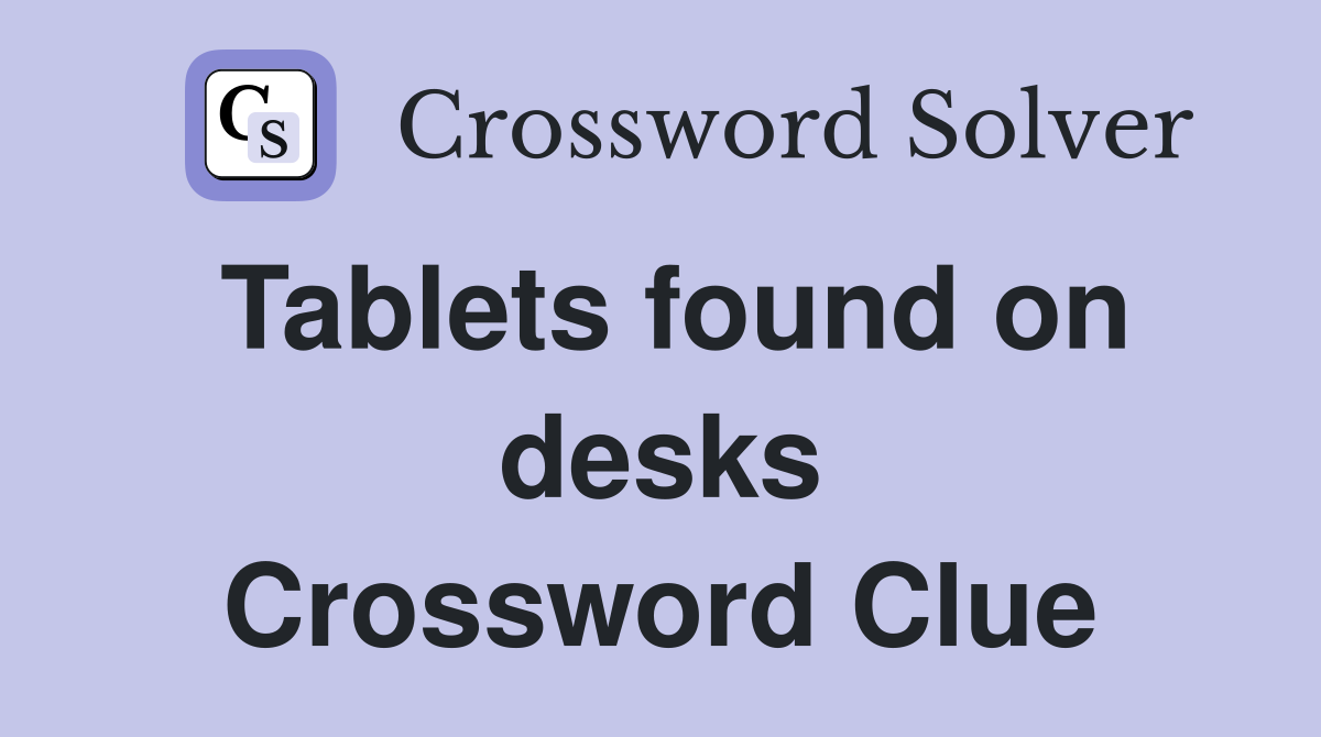 Tablets found on desks Crossword Clue