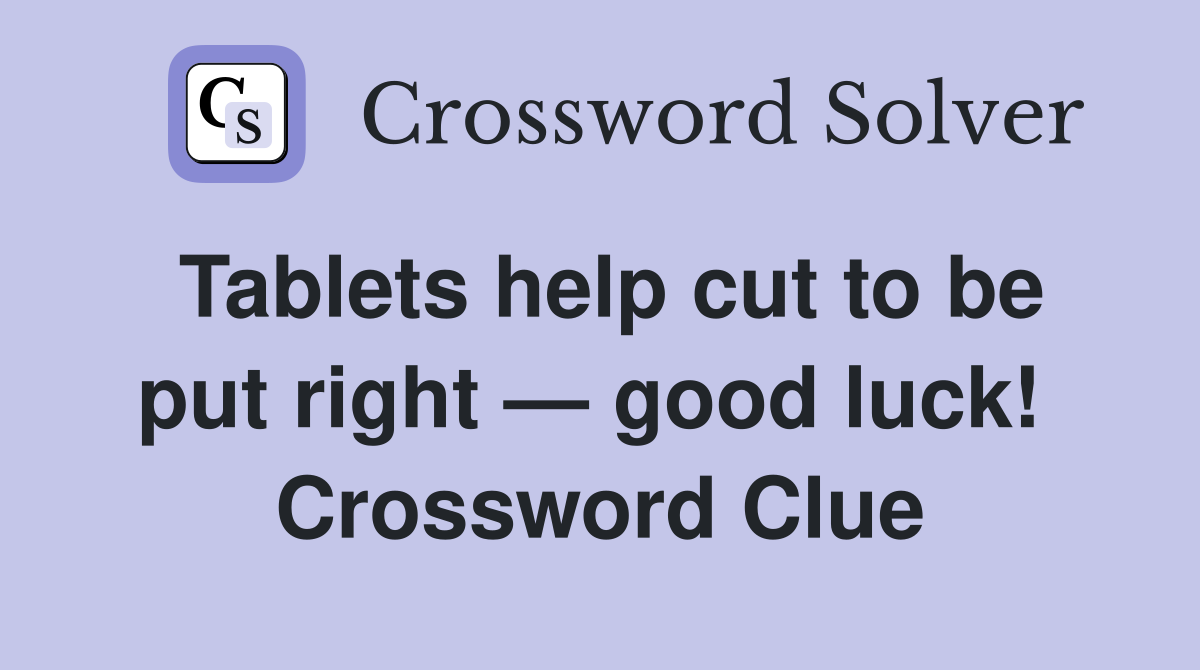 Tablets help cut to be put right — good luck!  Crossword Clue