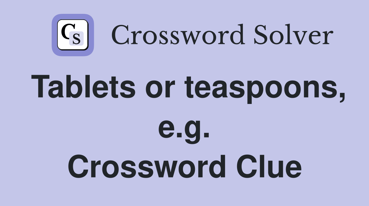 Tablets or teaspoons, e.g. Crossword Clue