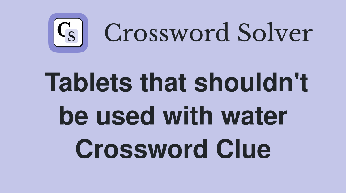Tablets that shouldn't be used with water Crossword Clue