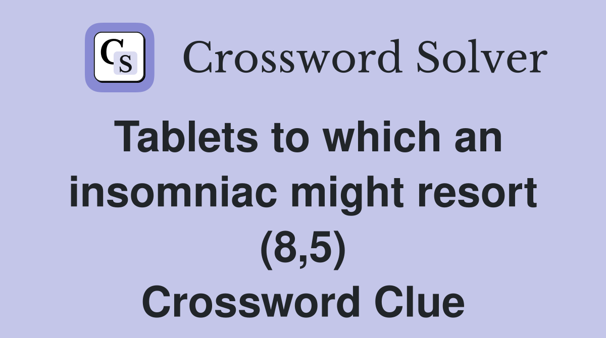 Tablets to which an insomniac might resort (8,5) Crossword Clue