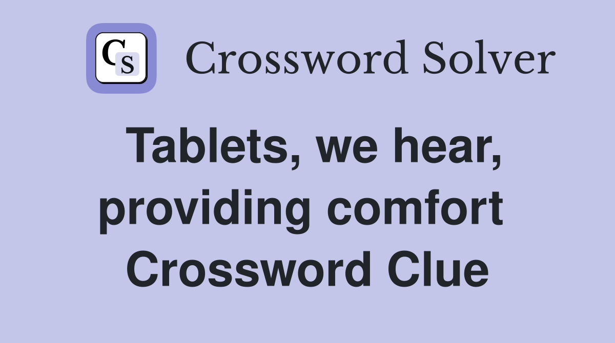 Tablets, we hear, providing comfort  Crossword Clue