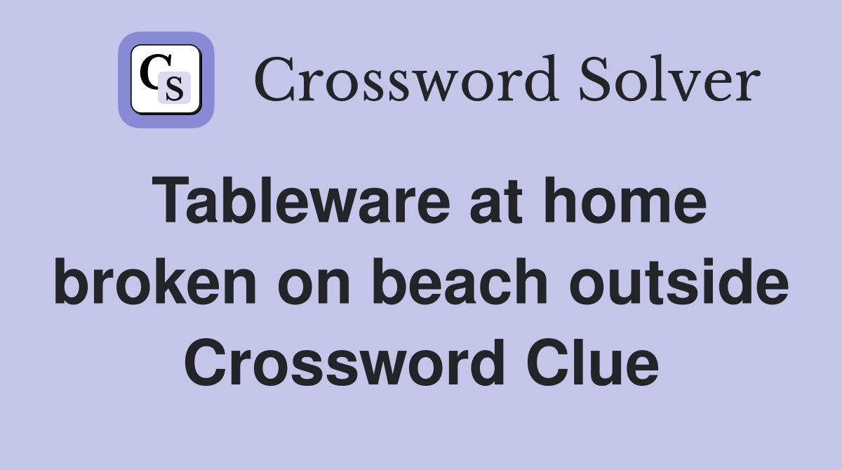 Tableware at home broken on beach outside Crossword Clue