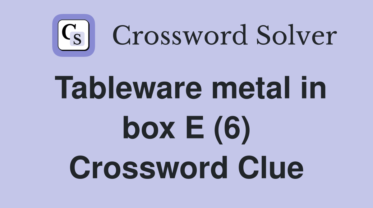 Tableware metal in box E (6) Crossword Clue
