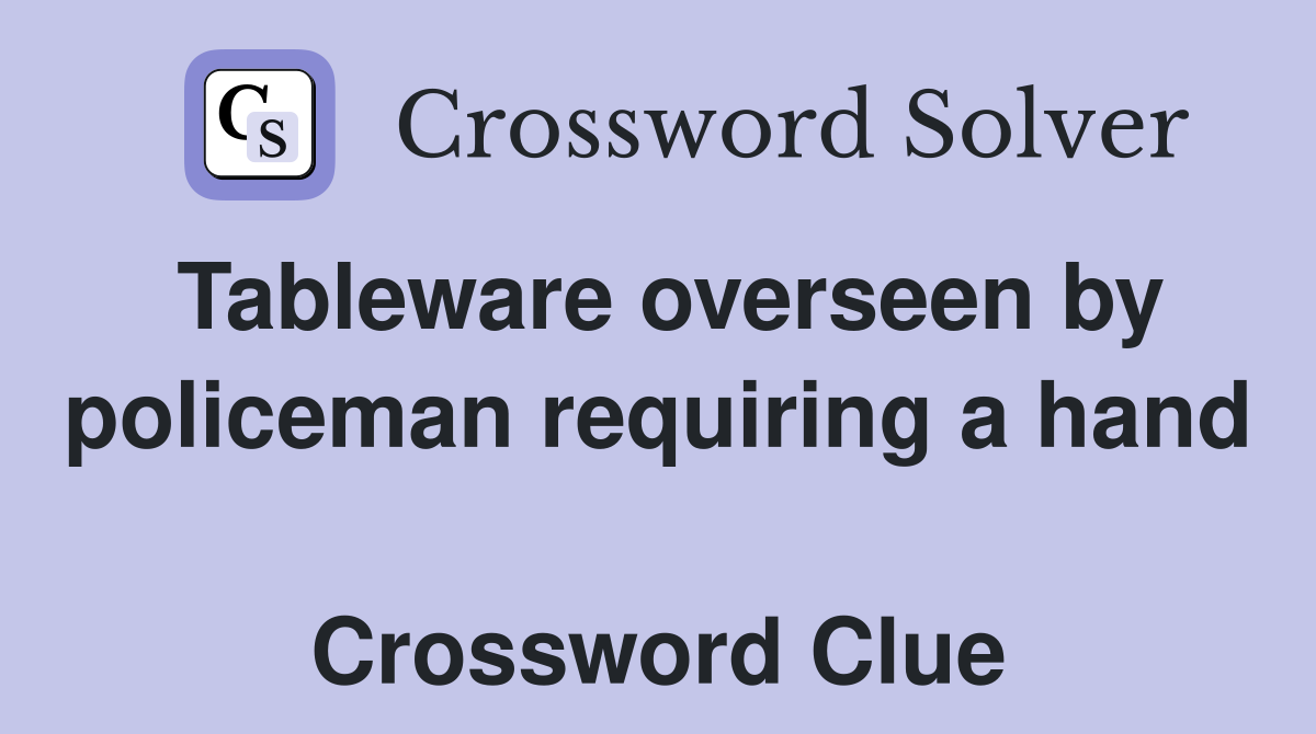 Tableware overseen by policeman requiring a hand  Crossword Clue