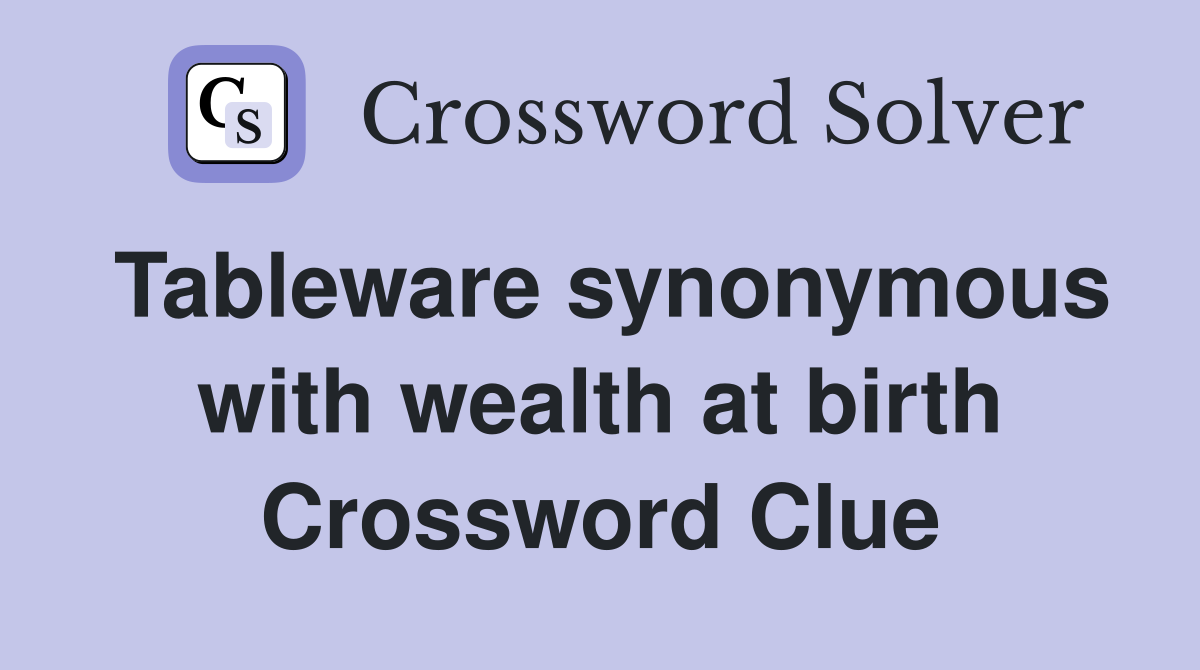 Tableware synonymous with wealth at birth Crossword Clue